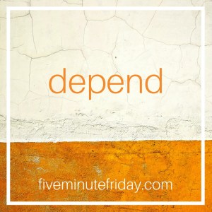 Five Minute Friday – Depend